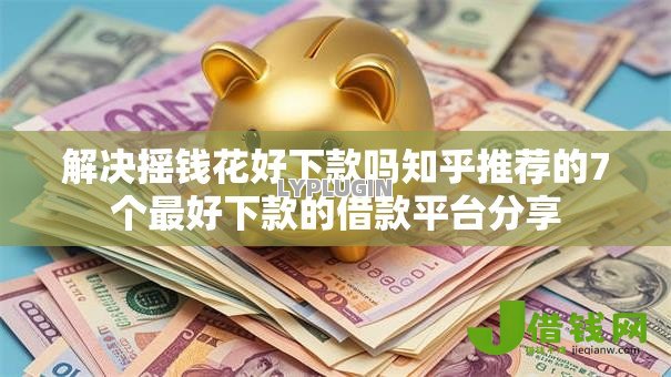 解决摇钱花好下款吗知乎推荐的7个最好下款的借款平台分享