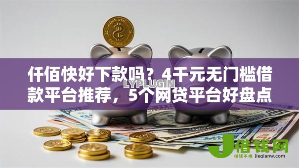 仟佰快好下款吗？4千元无门槛借款平台推荐，5个网贷平台好盘点