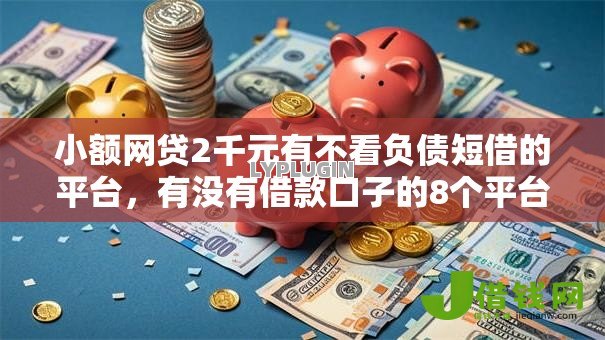 小额网贷2千元有不看负债短借的平台,有没有借款口子的8个平台介绍 小额网贷2千元有不看负债短借的平台,有没有借款口子的8个平台介绍