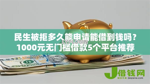 民生被拒多久能申请能借到钱吗?1000元无门槛借款5个平台推荐 民生被拒多久能申请能借到钱吗?1000元无门槛借款5个平台推荐