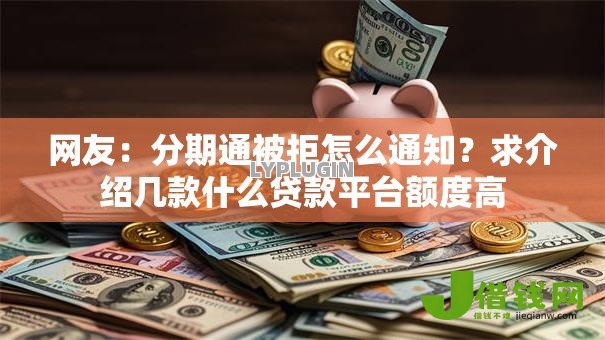 网友:分期通被拒怎么通知?求介绍几款什么贷款平台额度高 网友:分期通被拒怎么通知?求介绍几款什么贷款平台额度高