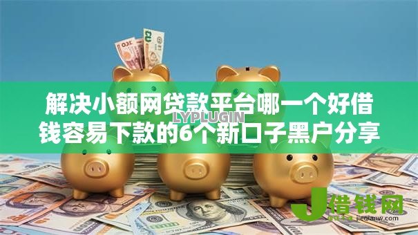 解决小额网贷款平台哪一个好借钱容易下款的6个新口子黑户分享