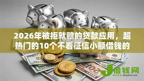 2026年被拒就赔的贷款应用,超热门的10个不看征信小额借钱的口子推荐 2026年被拒就赔的贷款应用,超热门的10个不看征信小额借钱的口子推荐