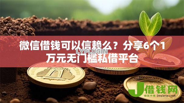 微信借钱可以信赖么？分享6个1万元无门槛私借平台