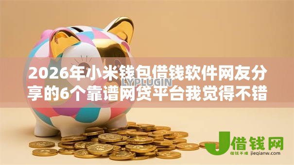 2026年小米钱包借钱软件网友分享的6个靠谱网贷平台我觉得不错! 2026年小米钱包借钱软件网友分享的6个靠谱网贷平台我觉得不错!