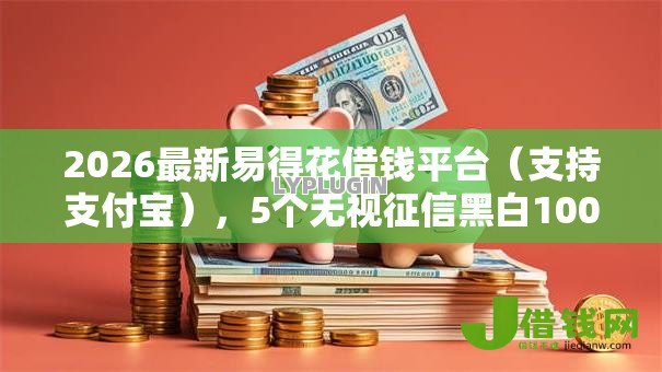 2026最新易得花借钱平台(支持支付宝),5个无视征信黑白100%秒下网贷软件无私分享 2026最新易得花借钱平台(支持支付宝),5个无视征信黑白100%秒下网贷软件无私分享