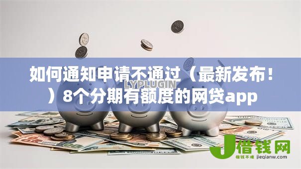 如何通知申请不通过（最新发布！）8个分期有额度的网贷app