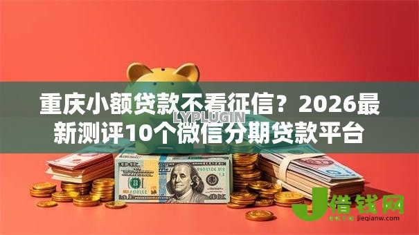 重庆小额贷款不看征信？2026最新测评10个微信分期贷款平台