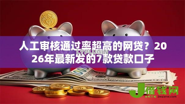 人工审核通过率超高的网贷？2026年最新发的7款贷款口子