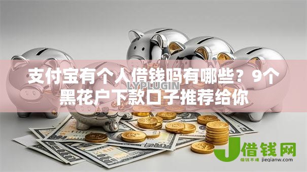 支付宝有个人借钱吗有哪些?9个黑花户下款口子推荐给你 支付宝有个人借钱吗有哪些?9个黑花户下款口子推荐给你