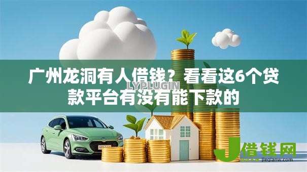 广州龙洞有人借钱？看看这6个贷款平台有没有能下款的