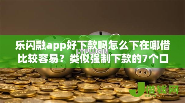 乐闪融app好下款吗怎么下在哪借比较容易?类似强制下款的7个口子参考 乐闪融app好下款吗怎么下在哪借比较容易?类似强制下款的7个口子参考