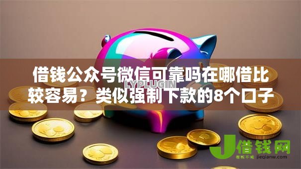 借钱公众号微信可靠吗在哪借比较容易？类似强制下款的8个口子参考