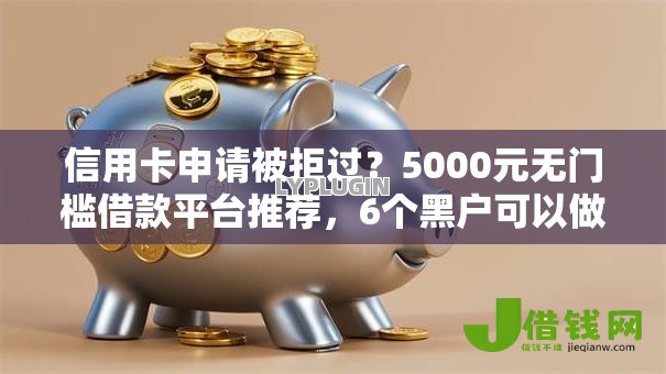 信用卡申请被拒过？5000元无门槛借款平台推荐，6个黑户可以做大额贷款平台盘点