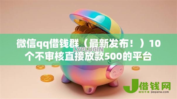 微信qq借钱群(最新发布!)10个不审核直接放款500的平台 微信qq借钱群(最新发布!)10个不审核直接放款500的平台