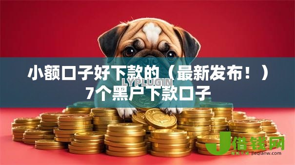 小额口子好下款的（最新发布！）7个黑户下款口子