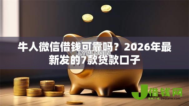 牛人微信借钱可靠吗？2026年最新发的7款贷款口子