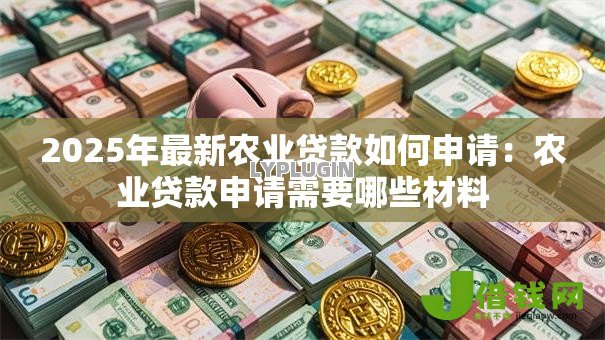 2025年最新农业贷款如何申请：农业贷款申请需要哪些材料