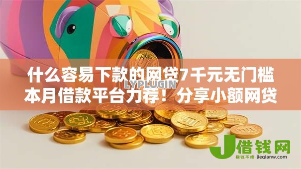 什么容易下款的网贷7千元无门槛本月借款平台力荐！分享小额网贷口子7千元无门槛借款