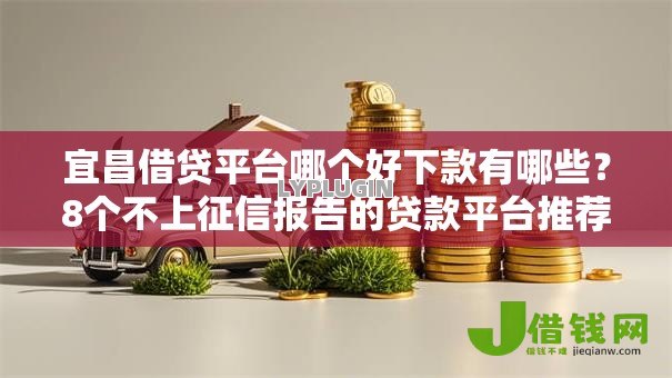 宜昌借贷平台哪个好下款有哪些?8个不上征信报告的贷款平台推荐给你 宜昌借贷平台哪个好下款有哪些?8个不上征信报告的贷款平台推荐给你
