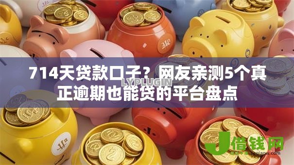 714天贷款口子?网友亲测5个真正逾期也能贷的平台盘点 714天贷款口子?网友亲测5个真正逾期也能贷的平台盘点
