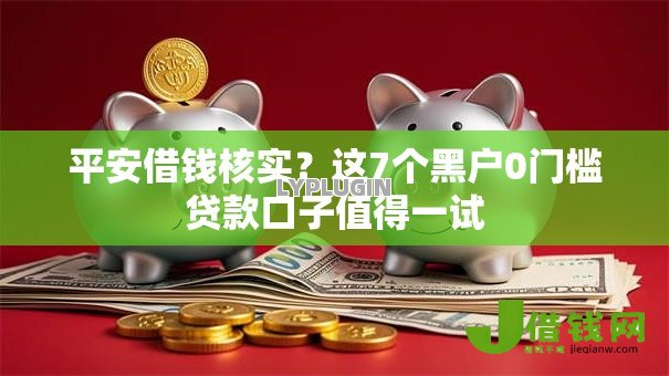平安借钱核实？这7个黑户0门槛贷款口子值得一试