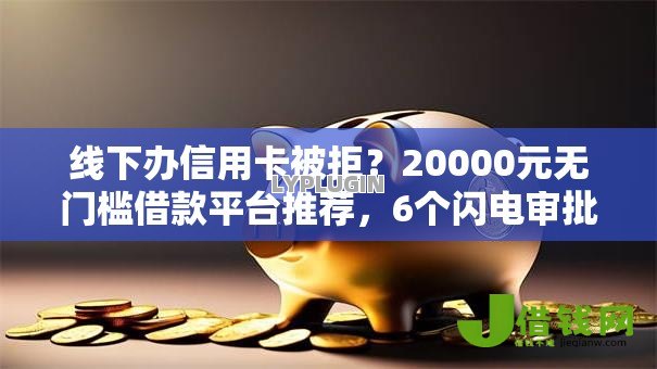 线下办信用卡被拒?20000元无门槛借款平台推荐,6个闪电审批的平台盘点 线下办信用卡被拒?20000元无门槛借款平台推荐,6个闪电审批的平台盘点