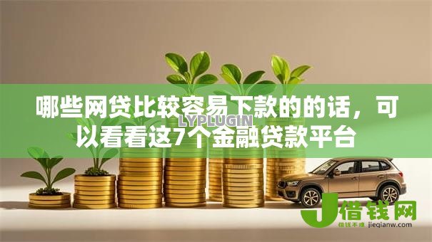 哪些网贷比较容易下款的的话，可以看看这7个金融贷款平台
