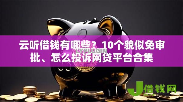 云听借钱有哪些？10个貌似免审批、怎么投诉网贷平台合集