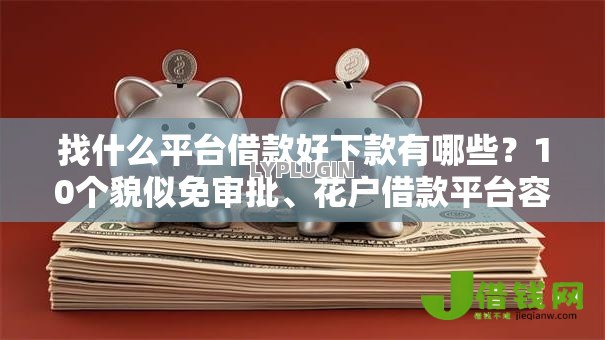 找什么平台借款好下款有哪些？10个貌似免审批、花户借款平台容易通过合集