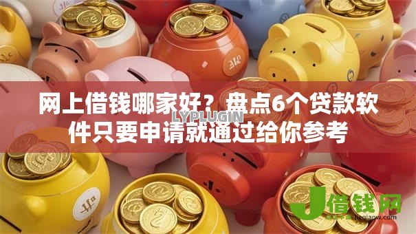 网上借钱哪家好？盘点6个贷款软件只要申请就通过给你参考