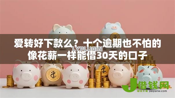 爱转好下款么？十个逾期也不怕的像花薪一样能借30天的口子