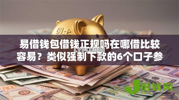 易借钱包借钱正规吗在哪借比较容易?类似强制下款的6个口子参考 易借钱包借钱正规吗在哪借比较容易?类似强制下款的6个口子参考