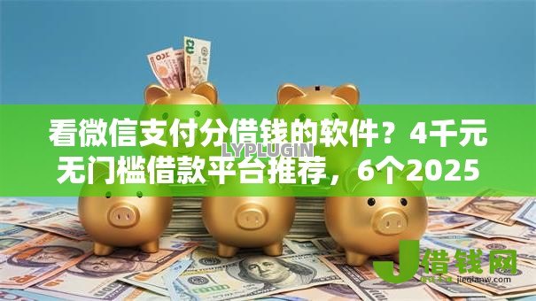 看微信支付分借钱的软件?4千元无门槛借款平台推荐,6个2025比较好下款的借款平台盘点 看微信支付分借钱的软件?4千元无门槛借款平台推荐,6个2025比较好下款的借款平台盘点