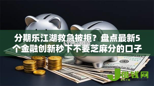 分期乐江湖救急被拒？盘点最新5个金融创新秒下不要芝麻分的口子