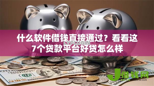 什么软件借钱直接通过？看看这7个贷款平台好贷怎么样