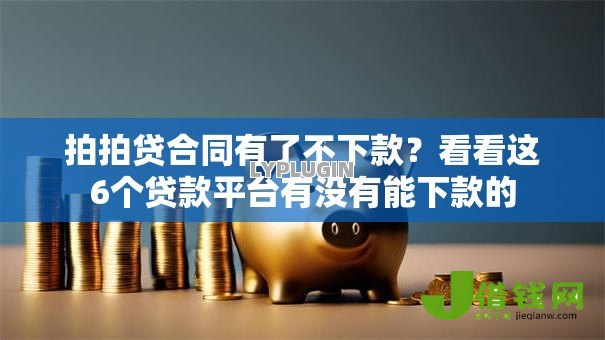 拍拍贷合同有了不下款？看看这6个贷款平台有没有能下款的