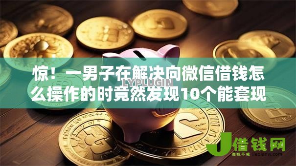 惊!一男子在解决向微信借钱怎么操作的时竟然发现10个能套现的商城口子,事后分享了出来 惊!一男子在解决向微信借钱怎么操作的时竟然发现10个能套现的商城口子,事后分享了出来