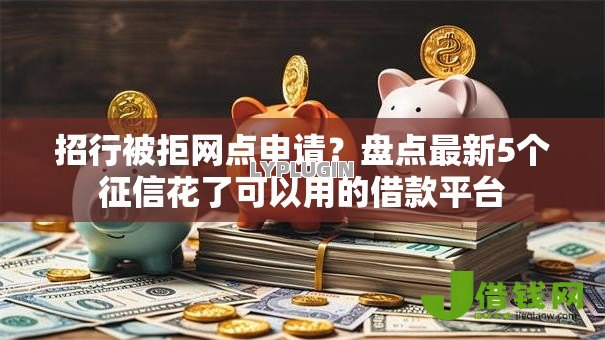 招行被拒网点申请？盘点最新5个征信花了可以用的借款平台