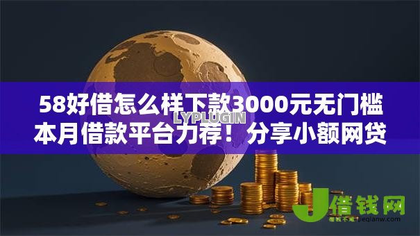 58好借怎么样下款3000元无门槛本月借款平台力荐!分享小额网贷口子3000元无门槛借款 58好借怎么样下款3000元无门槛本月借款平台力荐!分享小额网贷口子3000元无门槛借款