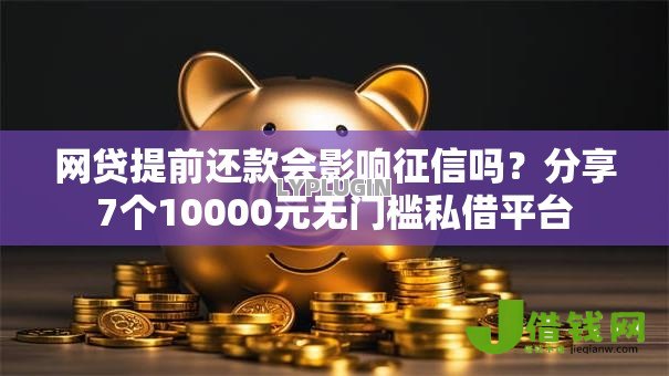 网贷提前还款会影响征信吗?分享7个10000元无门槛私借平台 网贷提前还款会影响征信吗?分享7个10000元无门槛私借平台
