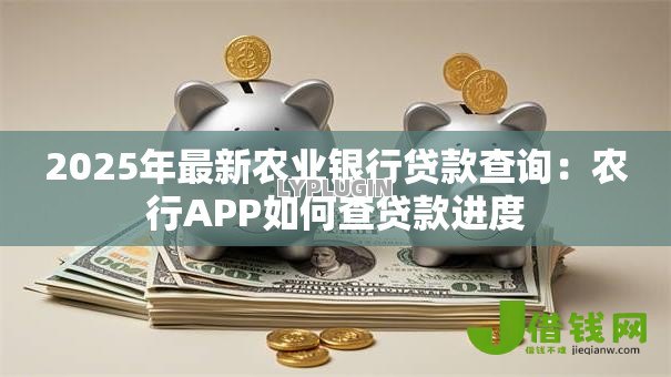 2025年最新农业银行贷款查询：农行APP如何查贷款进度