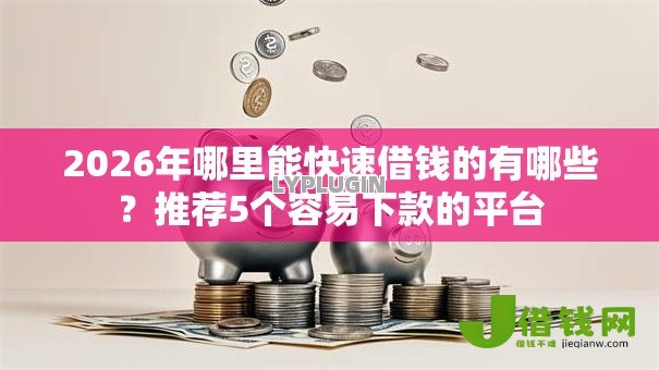 2026年哪里能快速借钱的有哪些？推荐5个容易下款的平台