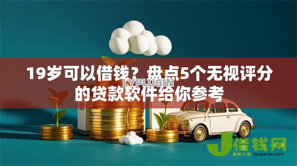 19岁可以借钱？盘点5个无视评分的贷款软件给你参考