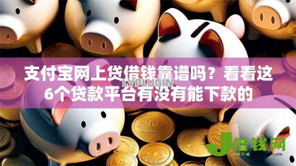 支付宝网上贷借钱靠谱吗?看看这6个贷款平台有没有能下款的 支付宝网上贷借钱靠谱吗?看看这6个贷款平台有没有能下款的