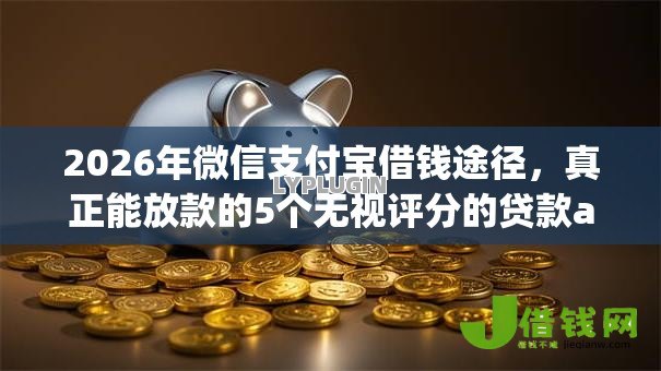 2026年微信支付宝借钱途径，真正能放款的5个无视评分的贷款app推荐