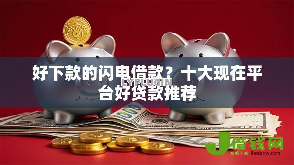 好下款的闪电借款?十大现在平台好贷款推荐 好下款的闪电借款?十大现在平台好贷款推荐