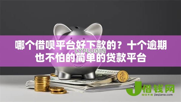 哪个借呗平台好下款的？十个逾期也不怕的简单的贷款平台