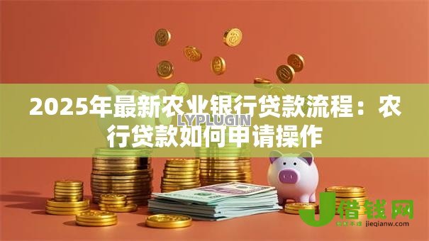 2025年最新农业银行贷款流程:农行贷款如何申请操作 2025年最新农业银行贷款流程:农行贷款如何申请操作
