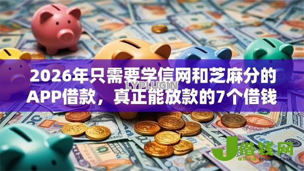 2026年只需要学信网和芝麻分的APP借款,真正能放款的7个借钱大平台推荐 2026年只需要学信网和芝麻分的APP借款,真正能放款的7个借钱大平台推荐